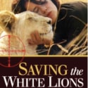 Book Review: “Saving the White Lions” by Linda Tucker